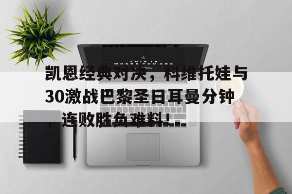 凯恩经典对决，科维托娃与30激战巴黎圣日耳曼分钟，连败胜负难料！